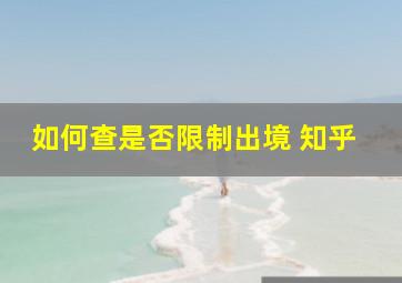 如何查是否限制出境 知乎